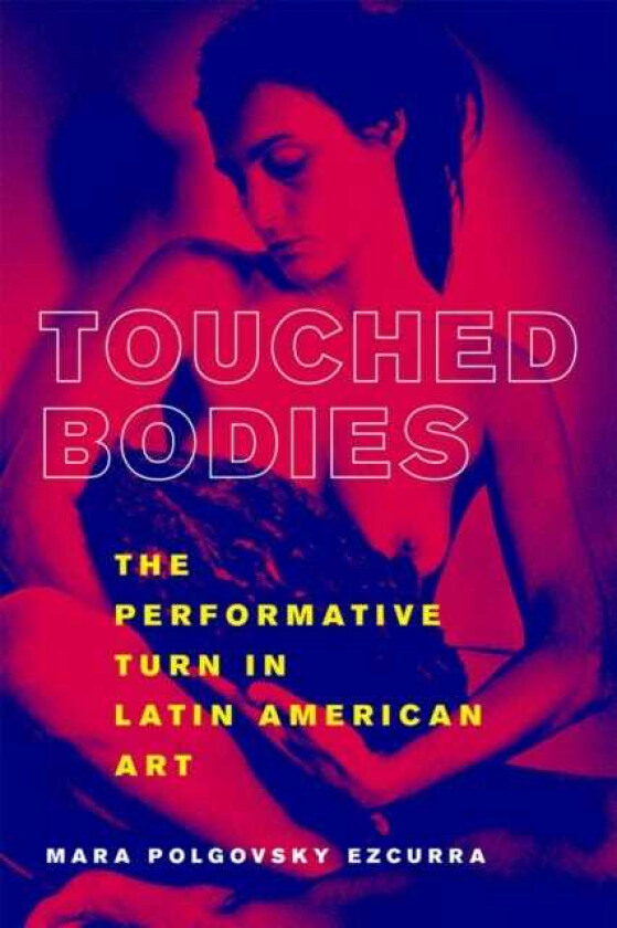 Touched Bodies The Performative Turn in Latin American Art