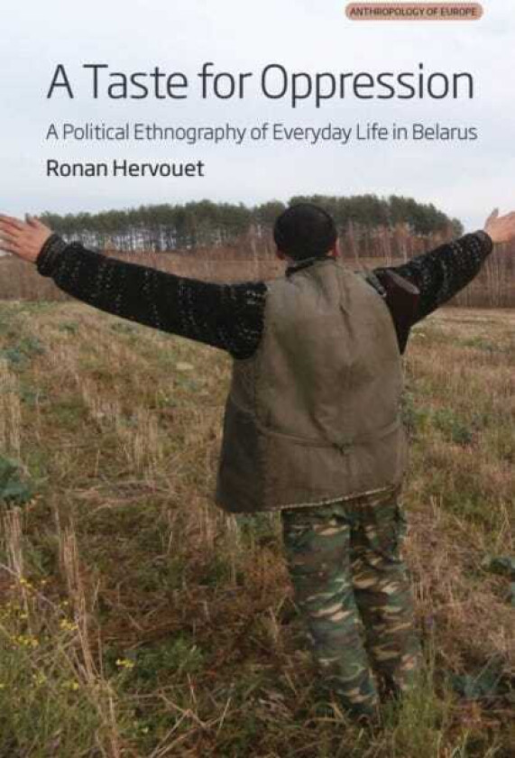 A Taste for Oppression A Political Ethnography of Everyday Life in Belarus