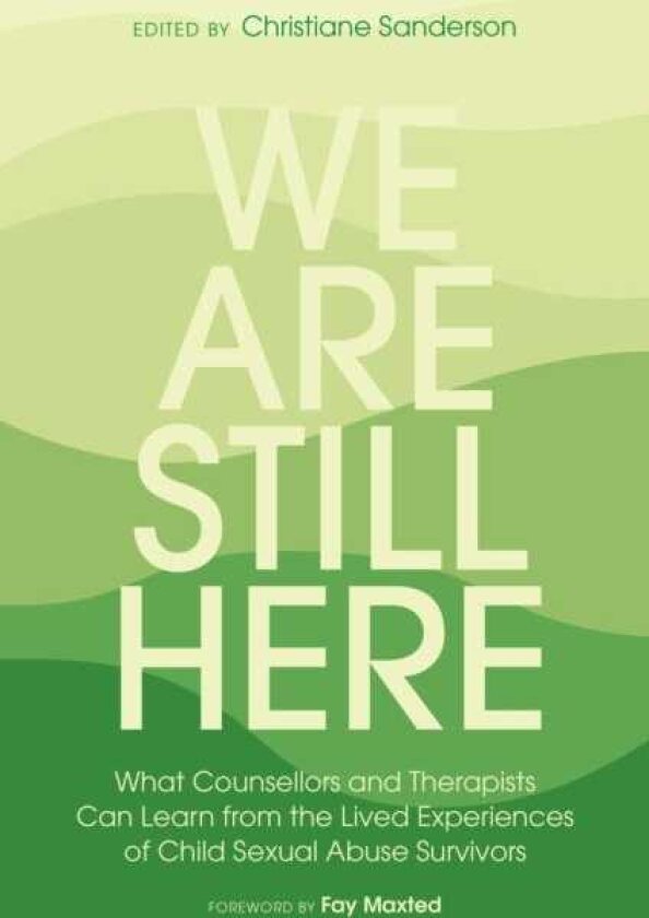 We Are Still Here What Counsellors and Therapists Can Learn from the Lived Experiences of Child Sexual Abuse Survivors