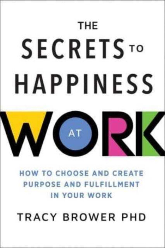 The Secrets to Happiness at Work How to Choose and Create Purpose and Fulfillment in Your Work