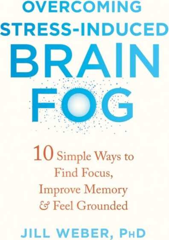 Overcoming StressInduced Brain Fog 10 Simple Ways to Find Focus, Improve Memory, and Feel Grounded