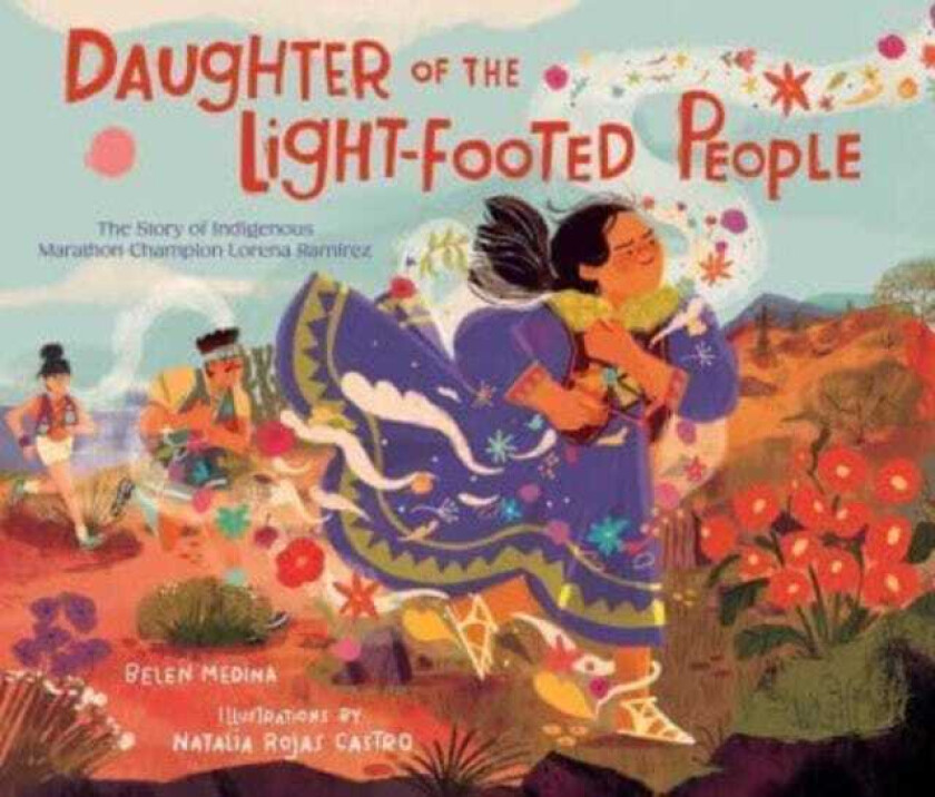 Daughter of the LightFooted People The Story of Indigenous Marathon Champion Lorena Ramirez