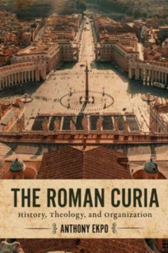 The Roman Curia History, Theology, and Organization
