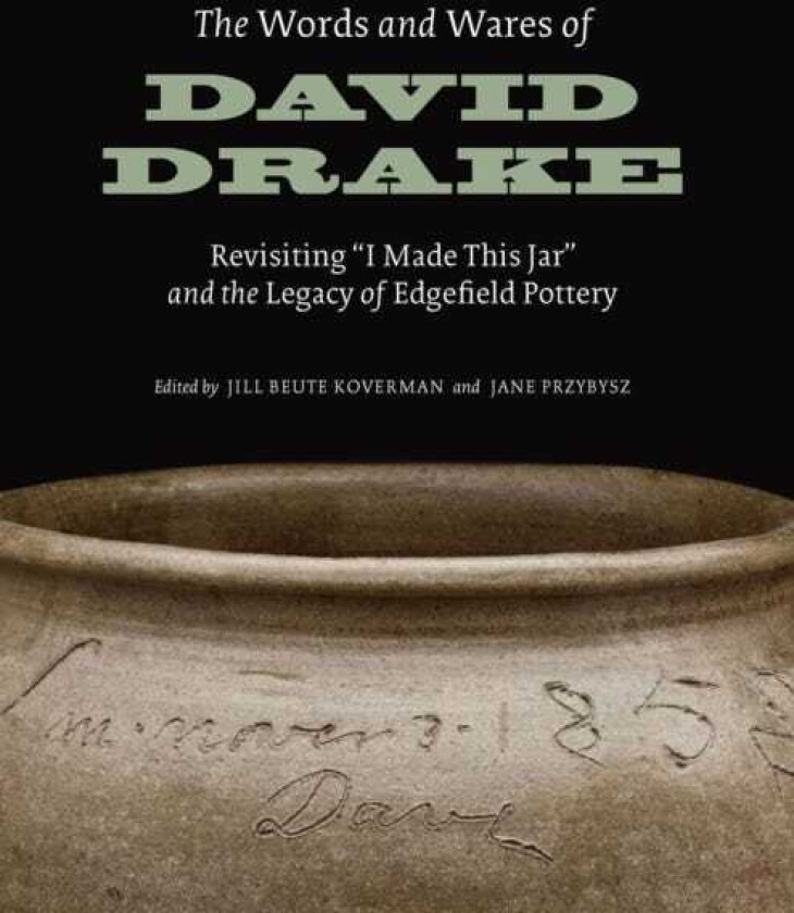 The Words and Wares of David Drake Revisiting "I Made This Jar" and the Legacy of Edgefield Pottery