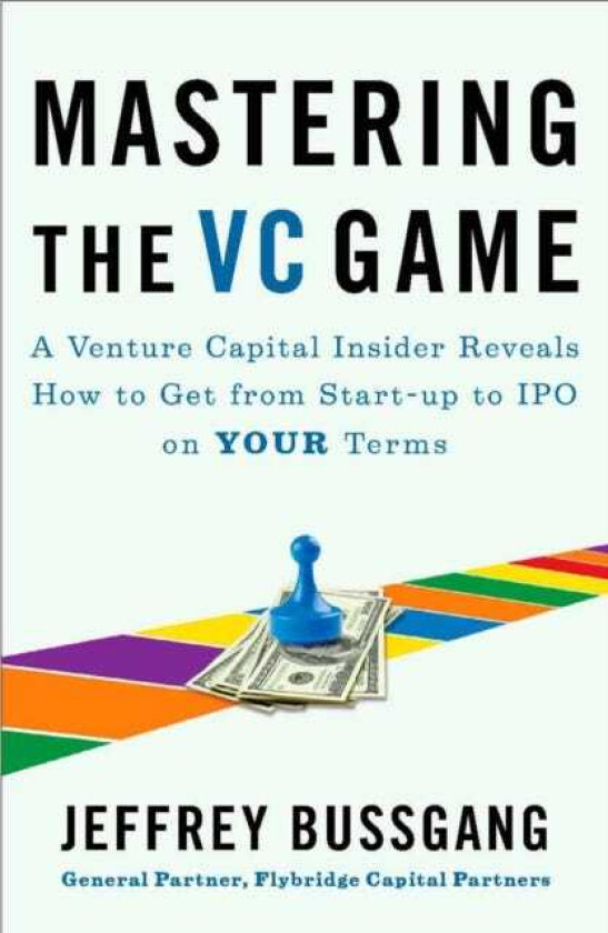 Mastering The Vc Game A Venture Capital Insider Reveals How to Get from Startup to IPO on Your Terms