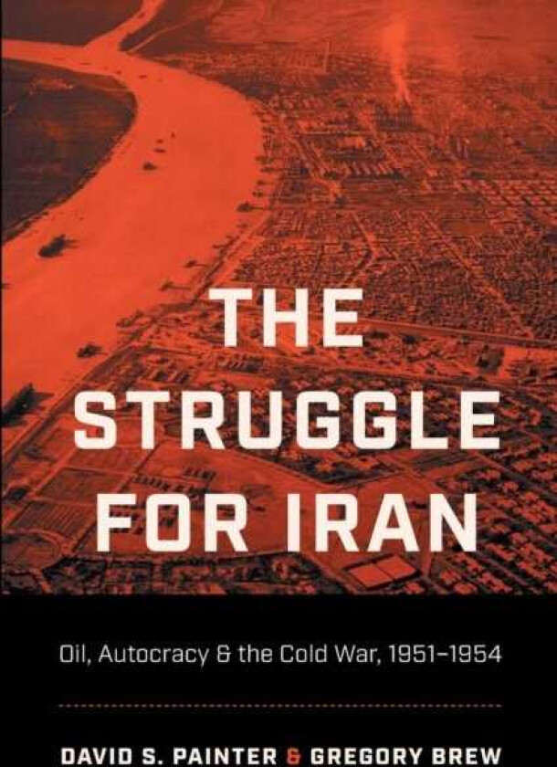 The Struggle for Iran Oil, Autocracy & the Cold War, 1951–1954
