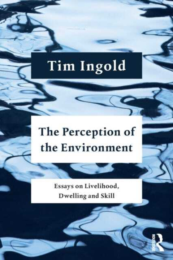 The Perception of the Environment Essays on Livelihood, Dwelling and Skill