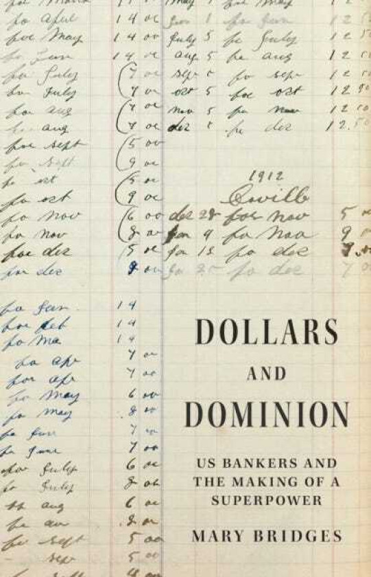 Dollars and Dominion US Bankers and the Making of a Superpower