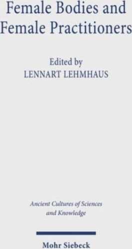 Female Bodies and Female Practitioners Gynaecology, Women's Bodies, and Expertise in the Ancient to Medieval Mediterranean and Middle East