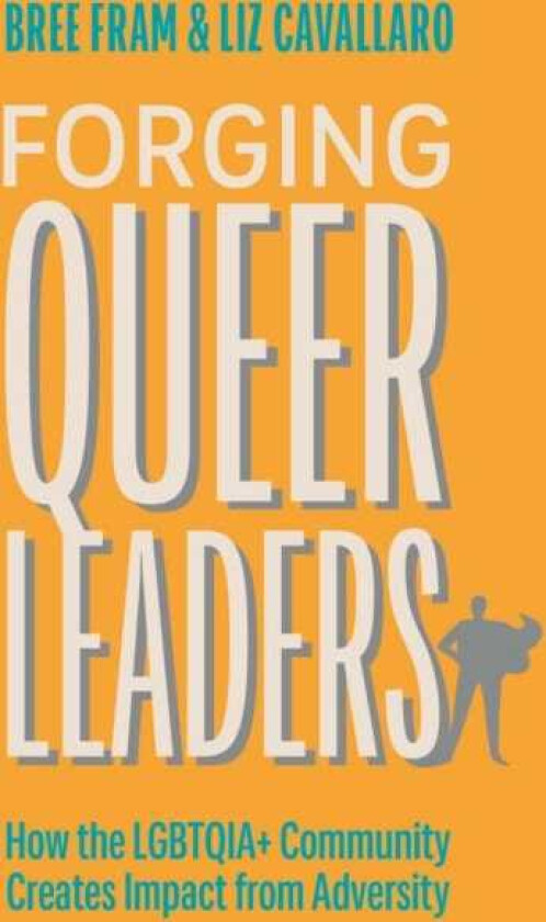 Forging Queer Leaders How the LGBTQIA+ Community Creates Impact from Adversity