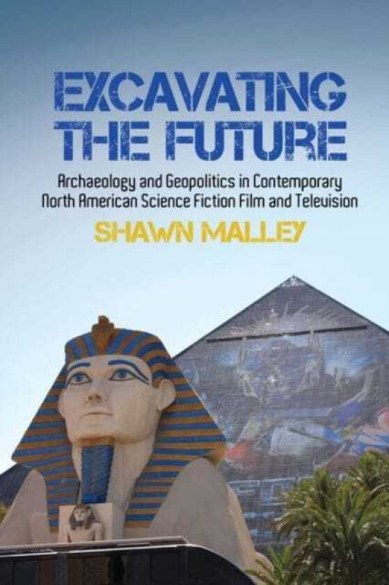 Excavating the Future Archaeology and Geopolitics in Contemporary North American Science Fiction Film and Television