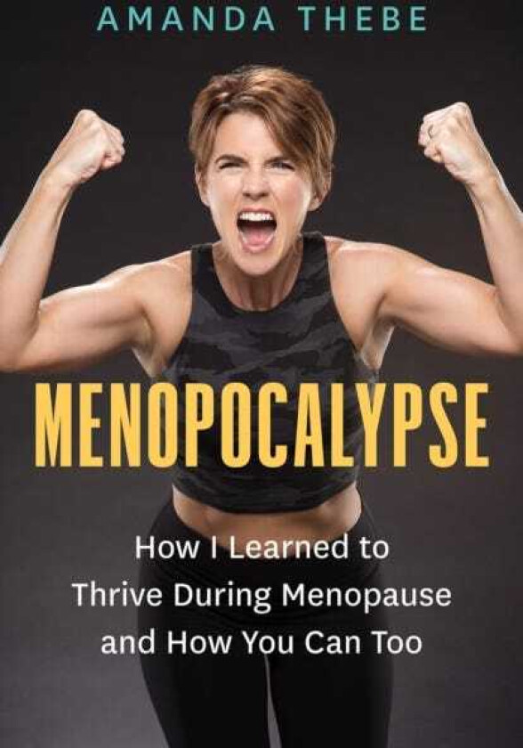 Menopocalypse How I Learned to Thrive During Menopause and How You Can Too
