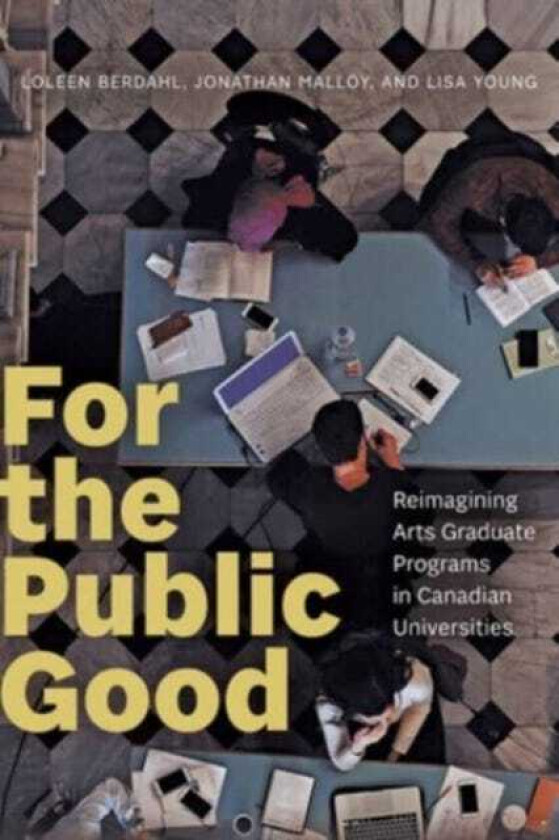 For the Public Good Reimagining Arts Graduate Programs in Canadian Universities