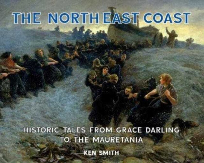 The North East Coast Historic Tales from Grace Darling to the Mauretania