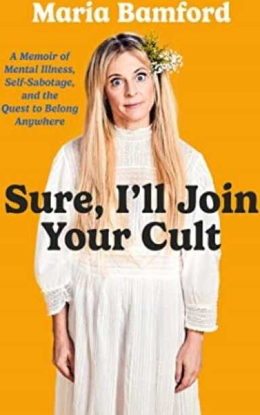 Sure, I'll Join Your Cult A Memoir of Mental Illness and the Quest to Belong Anywhere
