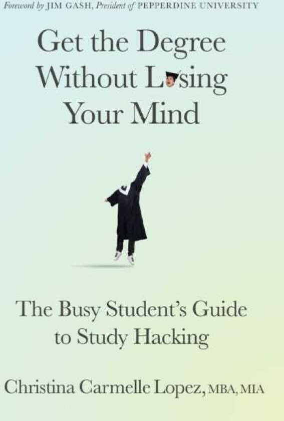 Get the Degree Without Losing Your Mind The Busy Student’s Guide to Study Hacking