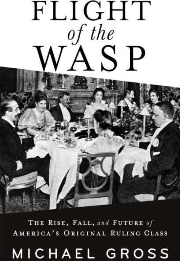 Flight of the WASP  The Rise, Fall, and Future of America's Original Ruling Class