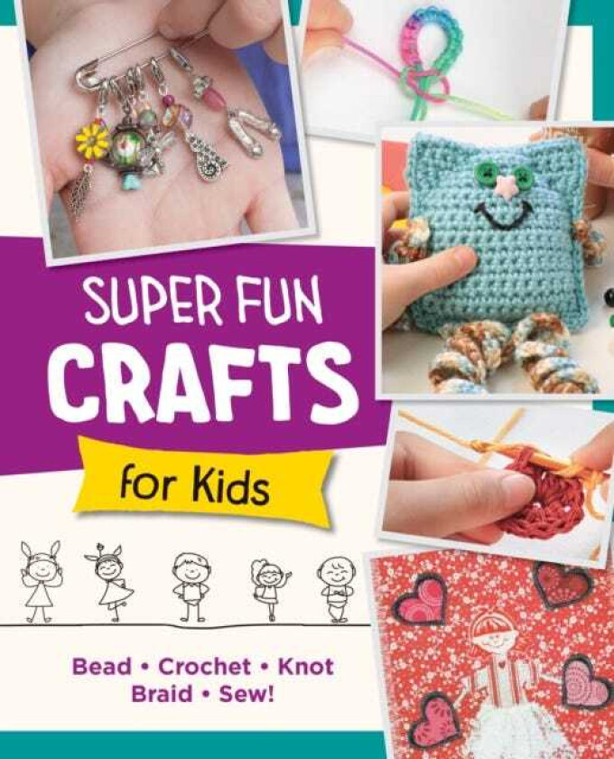 Super Fun Crafts for Kids Bead, Crochet, Knot, Braid, Sew!
