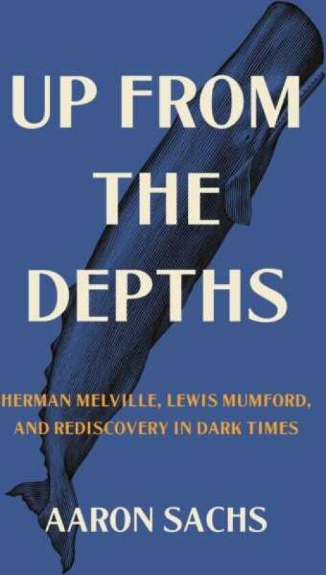 Up from the Depths Herman Melville, Lewis Mumford, and Rediscovery in Dark Times
