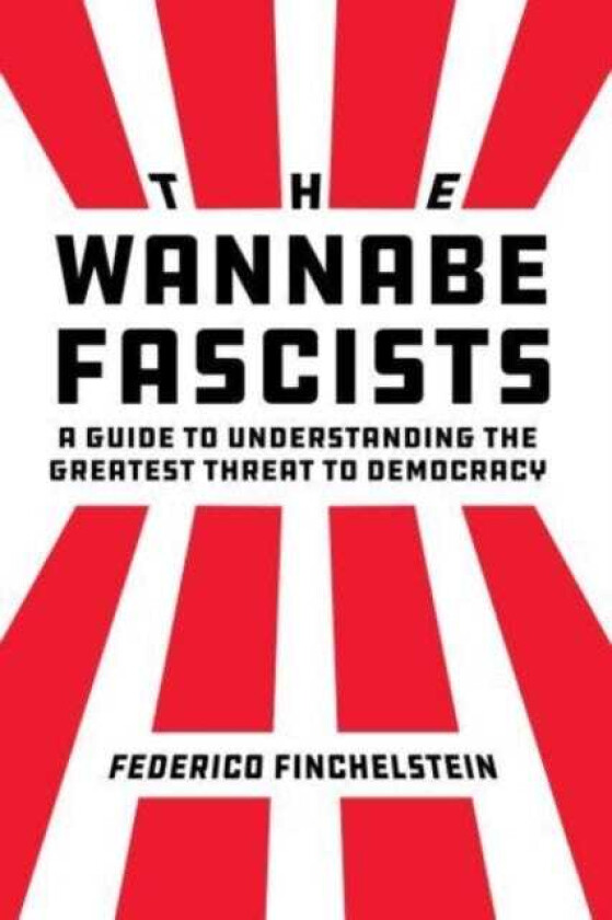 The Wannabe Fascists A Guide to Understanding the Greatest Threat to Democracy