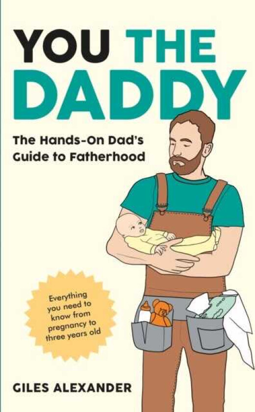 You the Daddy The HandsOn Dad’s Guide to Pregnancy, Birth and the Early Years of Fatherhood