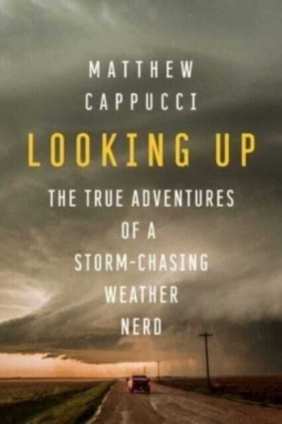 Looking Up The True Adventures of a StormChasing Weather Nerd