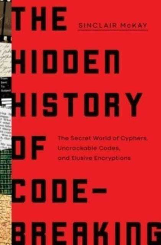 The Hidden History of CodeBreaking The Secret World of Cyphers, Uncrackable Codes, and Elusive Encryptions