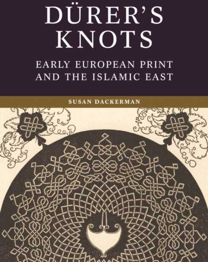 Durer’s Knots Early European Print and the Islamic East