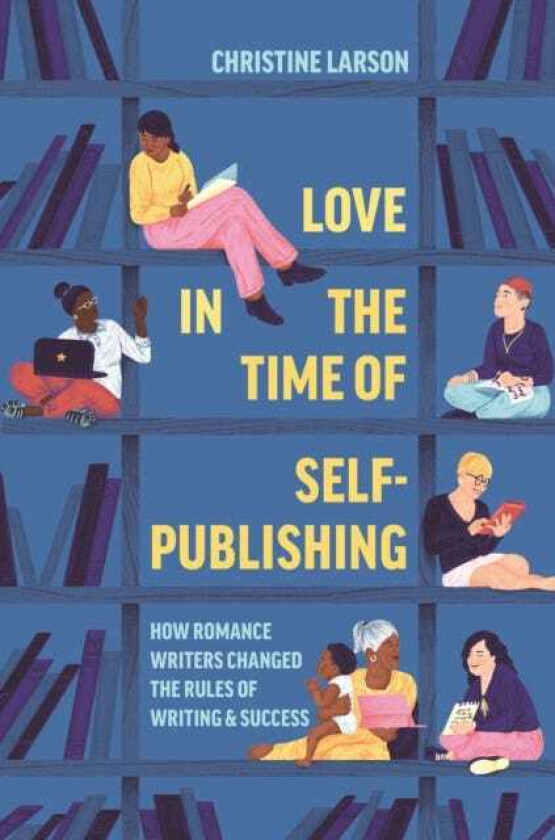Love in the Time of SelfPublishing How Romance Writers Changed the Rules of Writing and Success