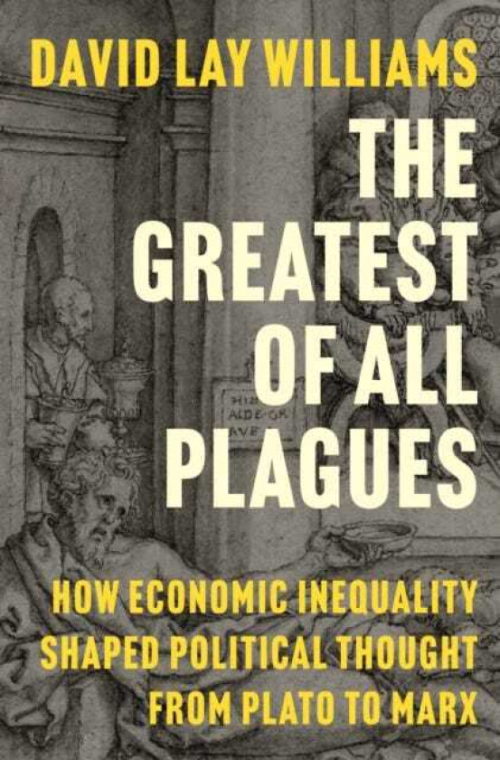 The Greatest of All Plagues How Economic Inequality Shaped Political Thought from Plato to Marx