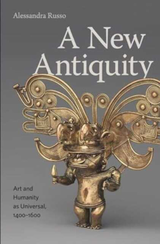 A New Antiquity Art and Humanity as Universal, 1400–1600