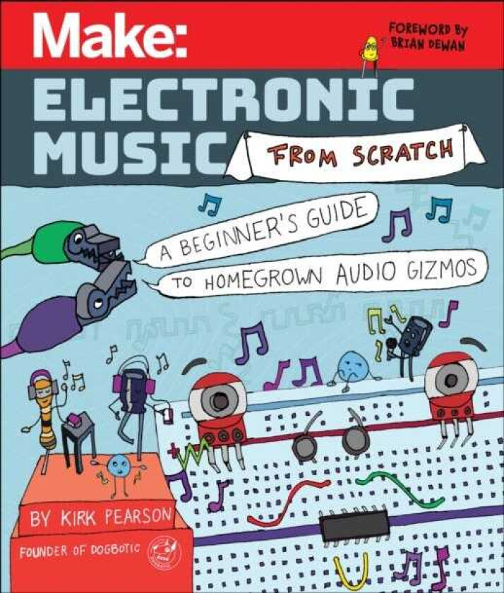 Make: Electronic Music from Scratch A Beginner's Guide to Homegrown Audio Gizmos