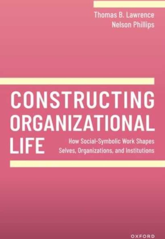 Constructing Organizational Life How SocialSymbolic Work Shapes Selves, Organizations, and Institutions