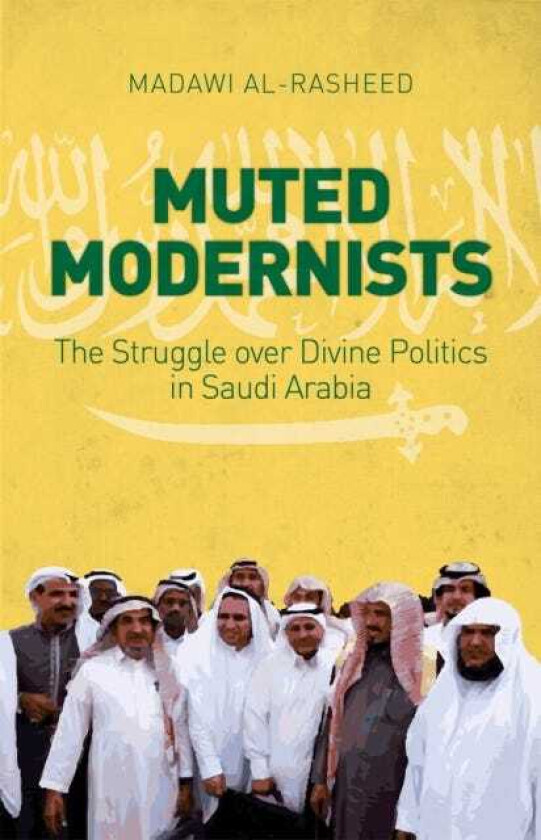 Muted Modernists The Struggle Over Divine Politics in Saudi Arabia