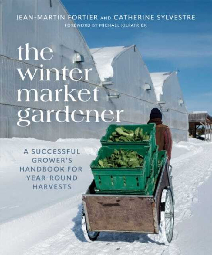 The Winter Market Gardener  A Successful Grower's Handbook for YearRound Harvests