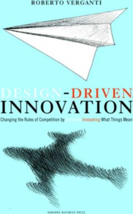 Design Driven Innovation Changing the Rules of Competition by Radically Innovating What Things Mean