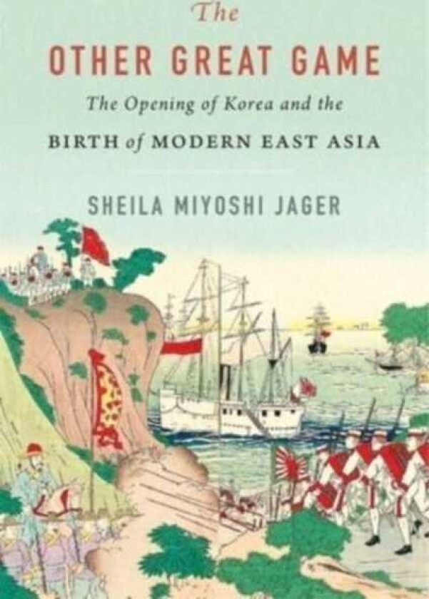 The Other Great Game The Opening of Korea and the Birth of Modern East Asia