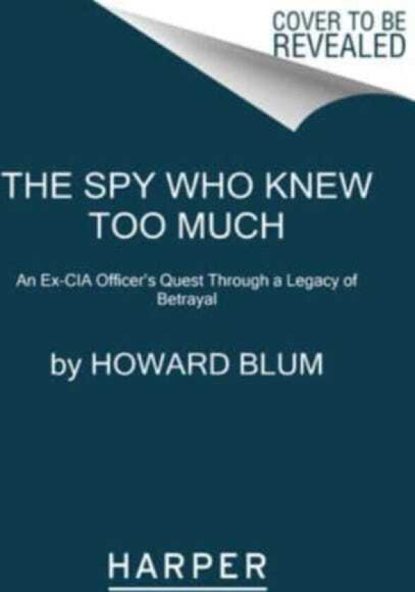 The Spy Who Knew Too Much An ExCIA Officer's Quest Through a Legacy of Betrayal