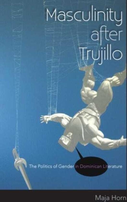 Masculinity after Trujillo The Politics of Gender in Dominican Literature