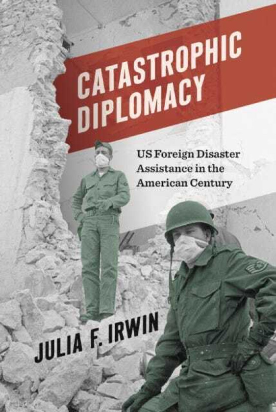 Catastrophic Diplomacy US Foreign Disaster Assistance in the American Century