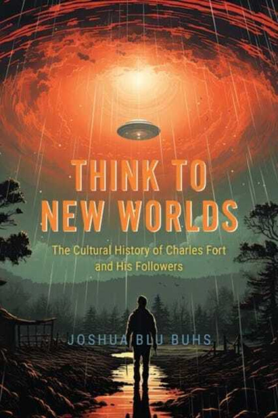 Think to New Worlds The Cultural History of Charles Fort and His Followers