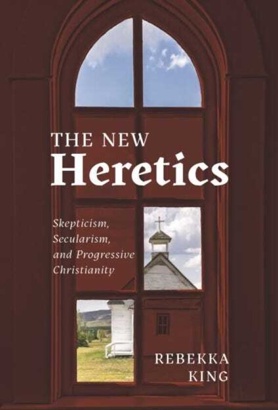 The New Heretics Skepticism, Secularism, and Progressive Christianity