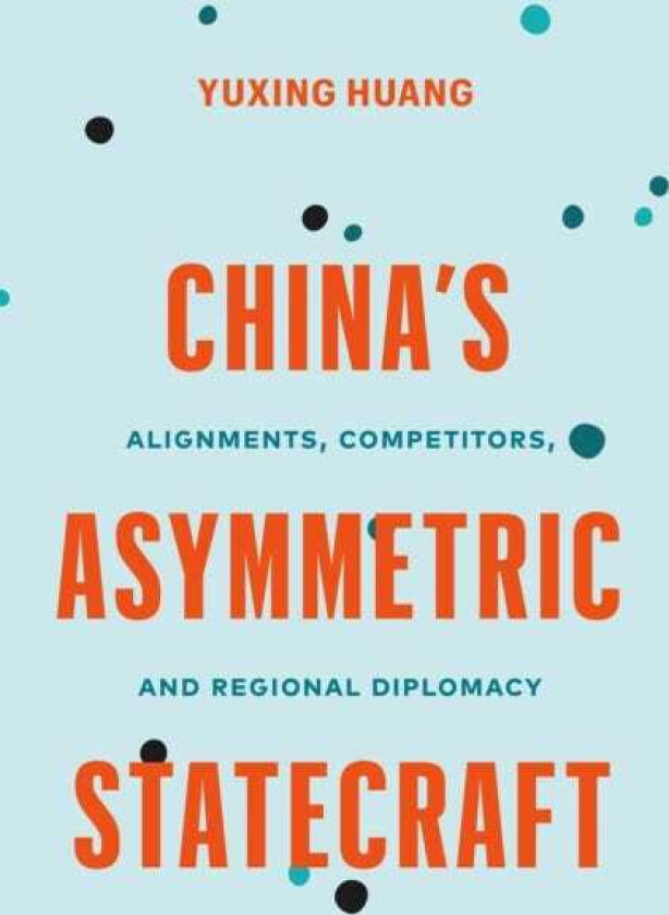 China’s Asymmetric Statecraft Alignments, Competitors, and Regional Diplomacy
