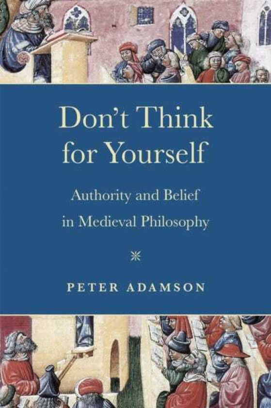 Don't Think for Yourself Authority and Belief in Medieval Philosophy
