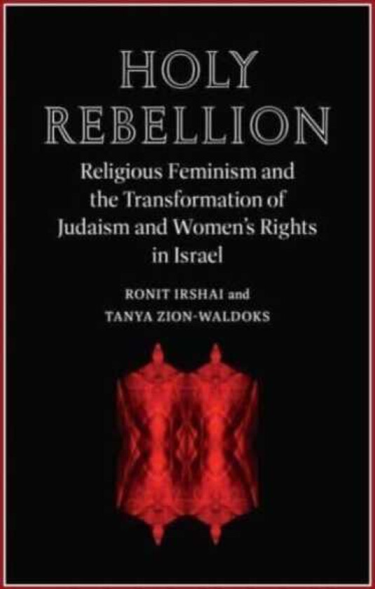 Holy Rebellion  Religious Feminism and the Transformation of Judaism and Women's Rights in Israel