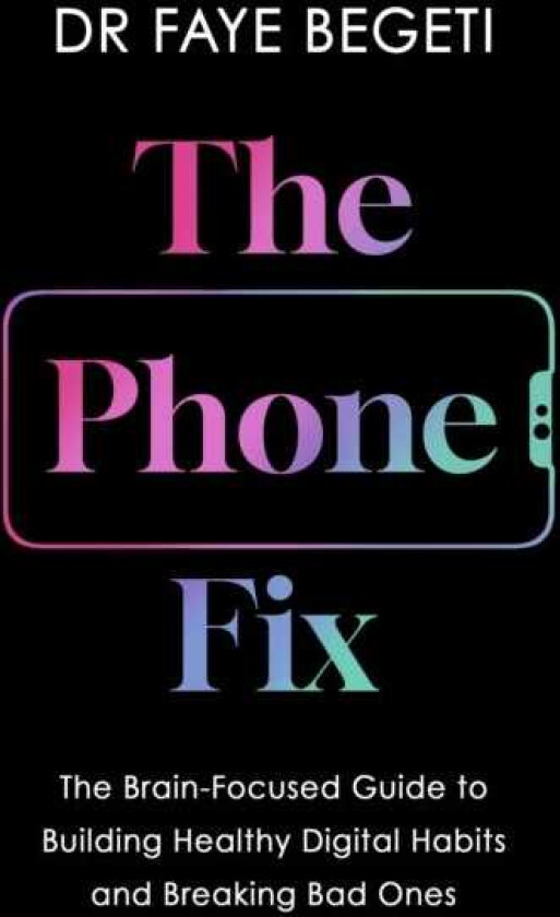 The Phone Fix The BrainFocused Guide to Building Healthy Digital Habits and Breaking Bad Ones