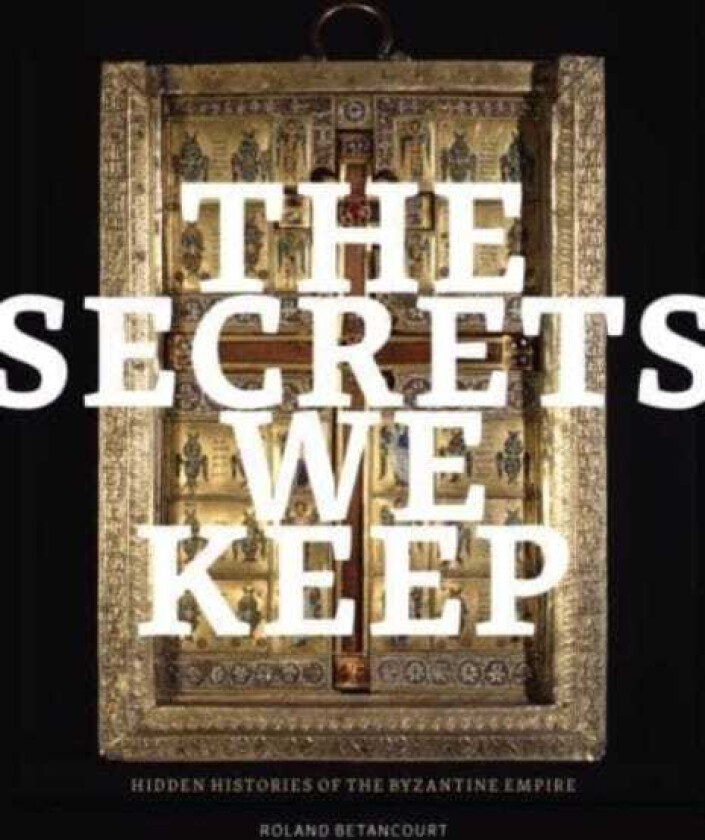 The Secrets We Keep Hidden Histories of the Byzantine Empire