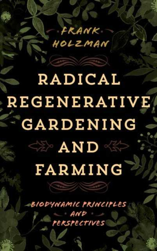 Radical Regenerative Gardening and Farming Biodynamic Principles and Perspectives
