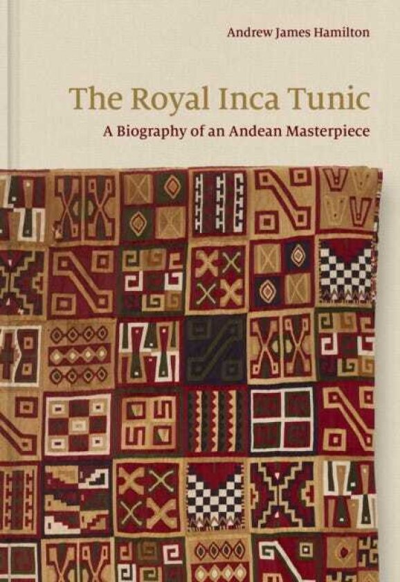 The Royal Inca Tunic A Biography of an Andean Masterpiece