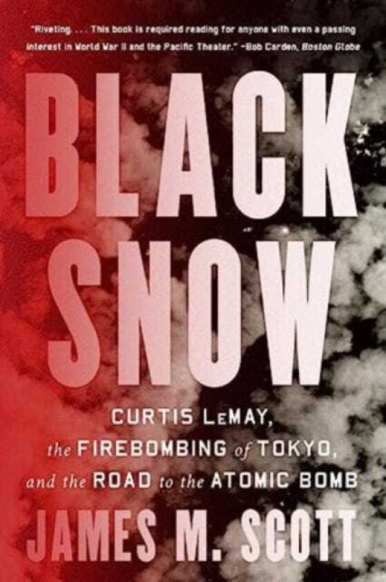 Black Snow Curtis LeMay, the Firebombing of Tokyo, and the Road to the Atomic Bomb